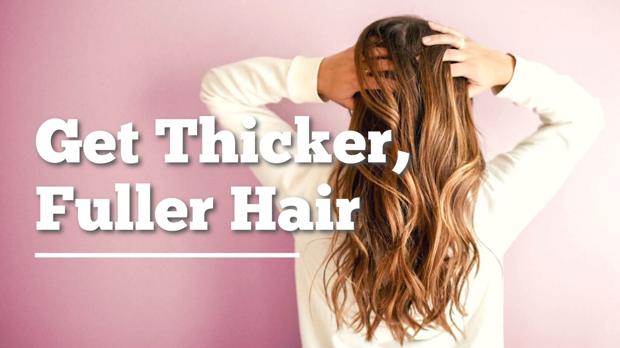 Expert Ways to Get Thicker, Fuller Hair