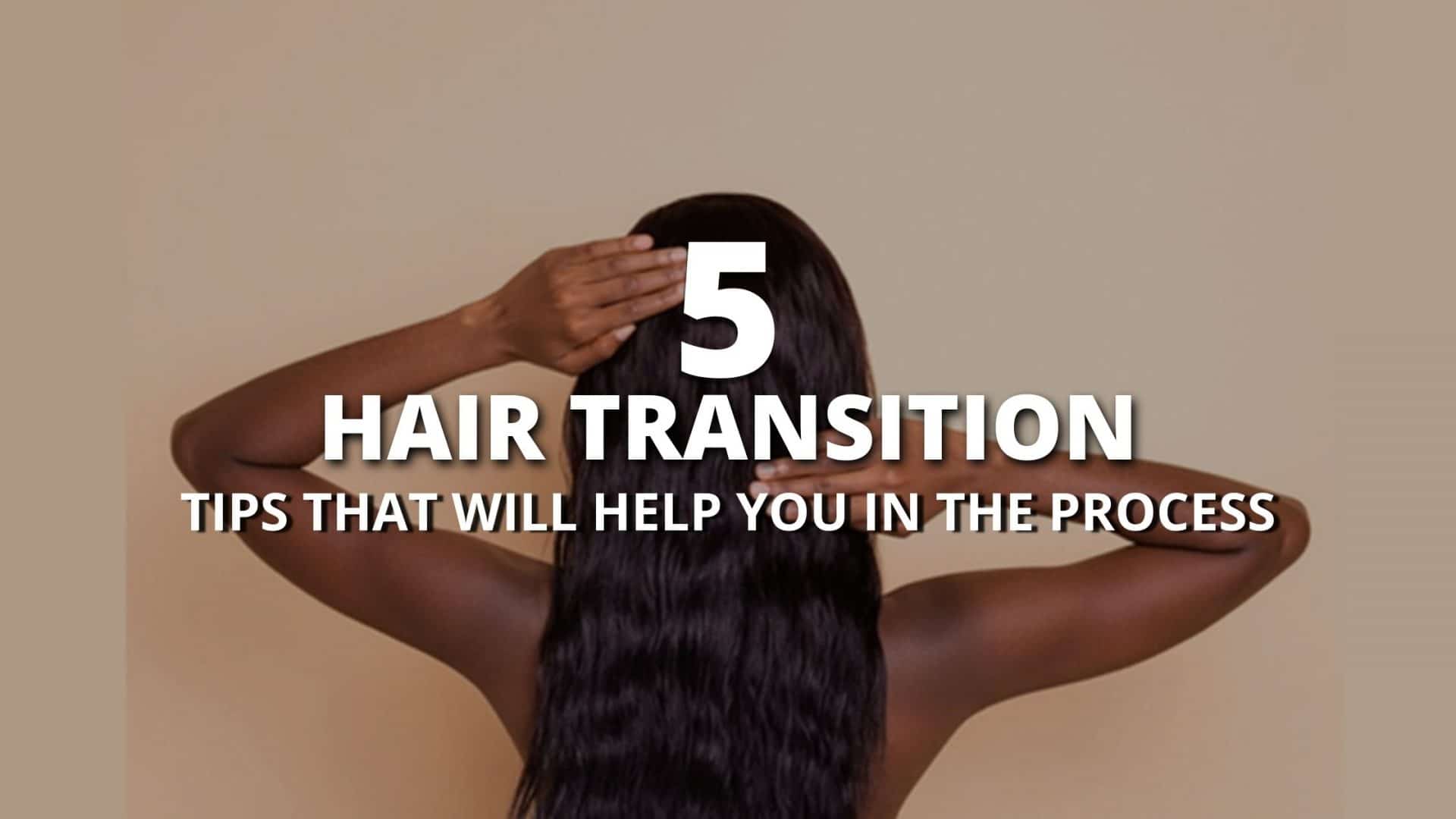 Hair Transition: 5 Tips that will help you in the process