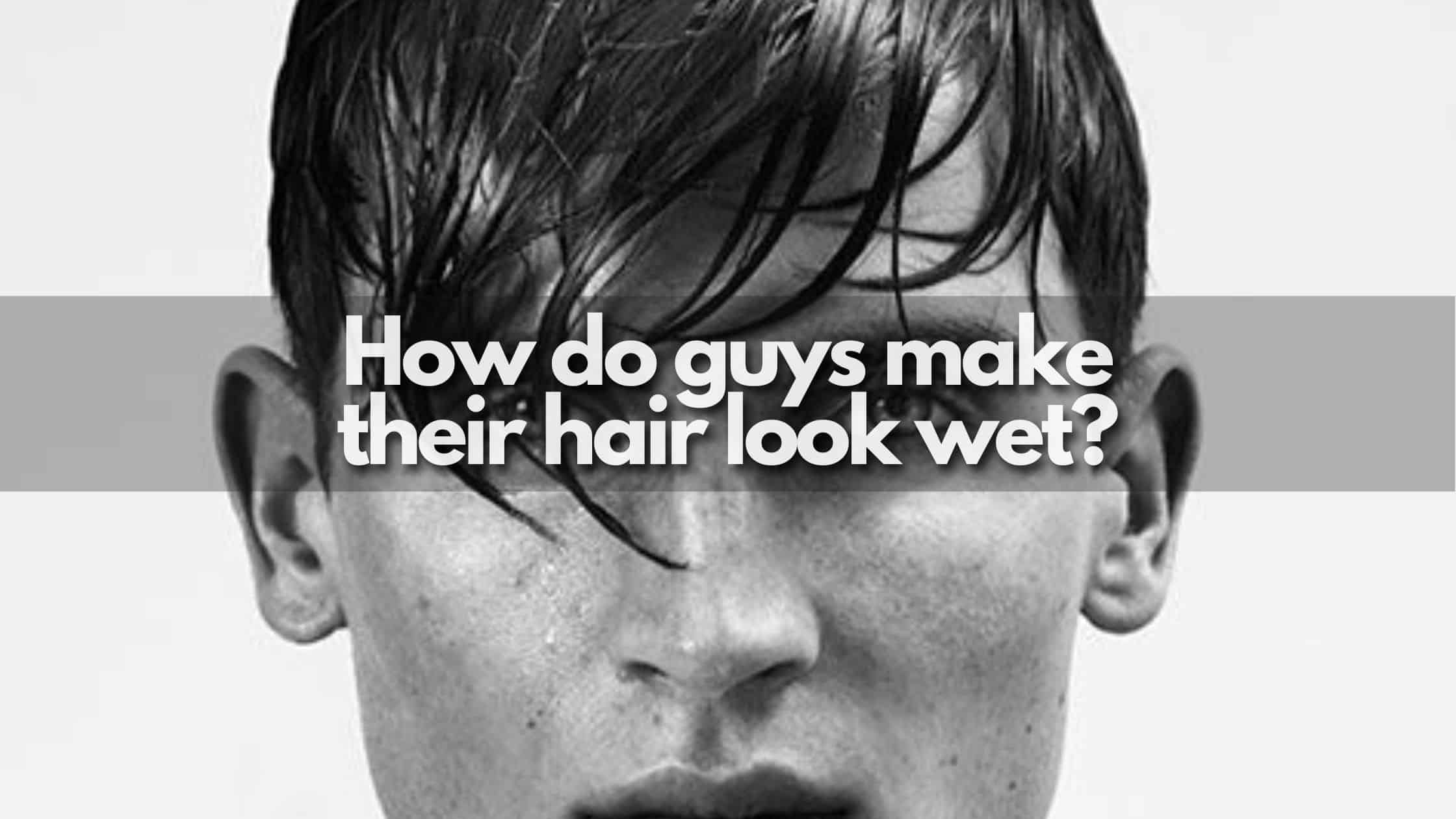 How do guys make their hair look wet? - The Hair Trend