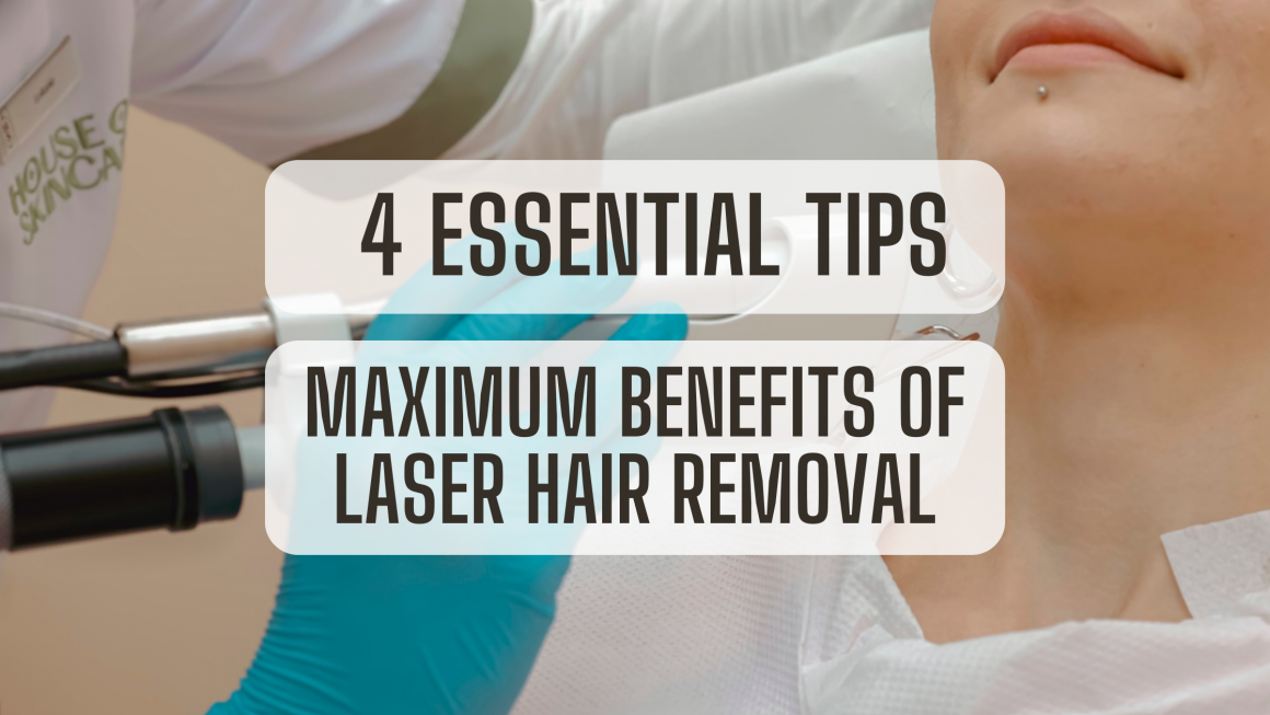 4 Essential Tips for Achieving The Maximum Benefits Of Laser Hair Removal