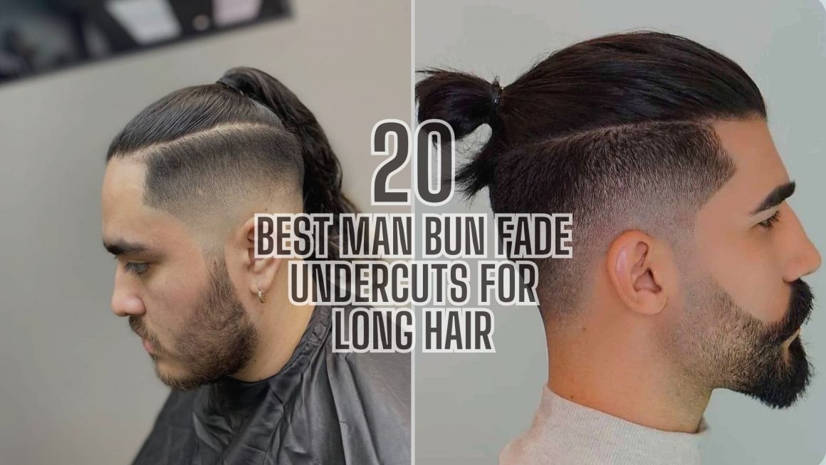 20 Best Man Bun Fade Undercuts For Long Hair