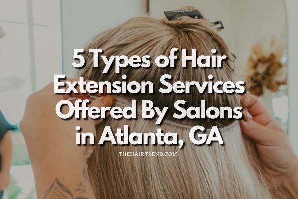 5 Types of Hair Extension Services Offered By Salons in Atlanta, GA